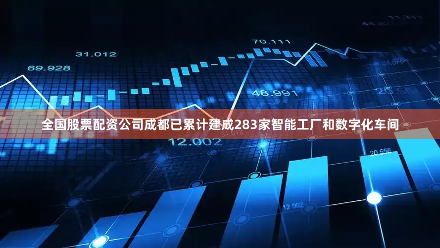 全国股票配资公司成都已累计建成283家智能工厂和数字化车间