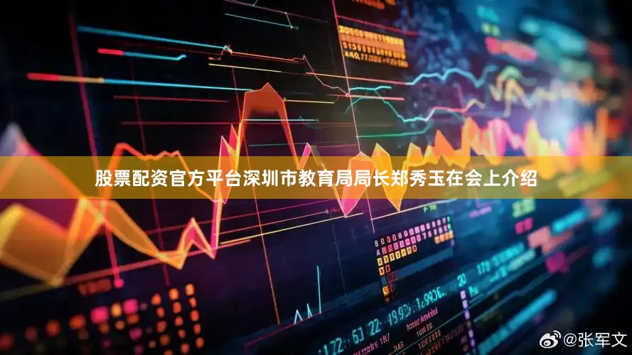 股票配资官方平台深圳市教育局局长郑秀玉在会上介绍