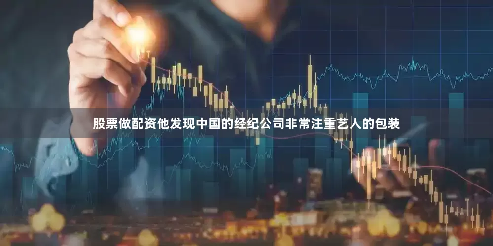 股票做配资他发现中国的经纪公司非常注重艺人的包装