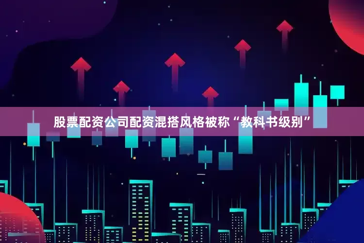 股票配资公司配资混搭风格被称“教科书级别”