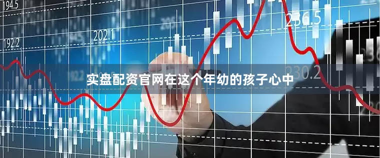 实盘配资官网在这个年幼的孩子心中