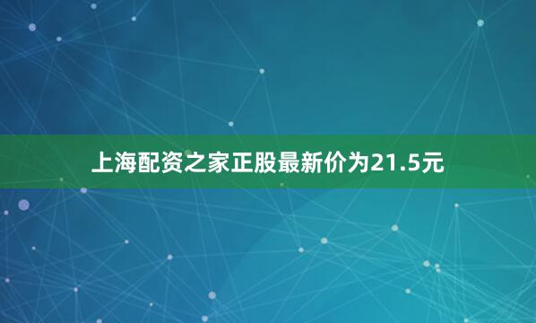 上海配资之家正股最新价为21.5元