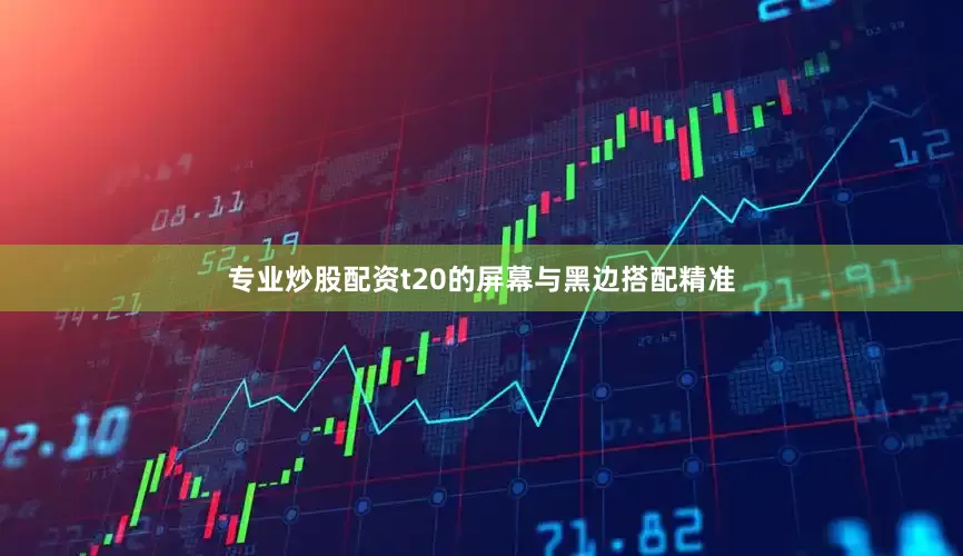 专业炒股配资t20的屏幕与黑边搭配精准