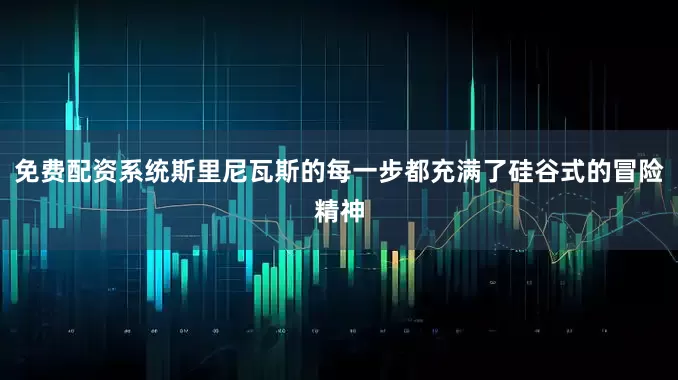 免费配资系统斯里尼瓦斯的每一步都充满了硅谷式的冒险精神