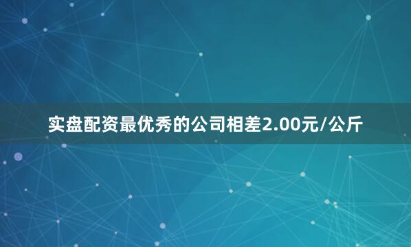 实盘配资最优秀的公司相差2.00元/公斤