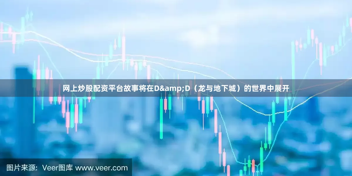 网上炒股配资平台故事将在D&D（龙与地下城）的世界中展开