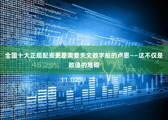 全国十大正规配资更是需要天文数字般的卢恩——这不仅是数值的堆砌