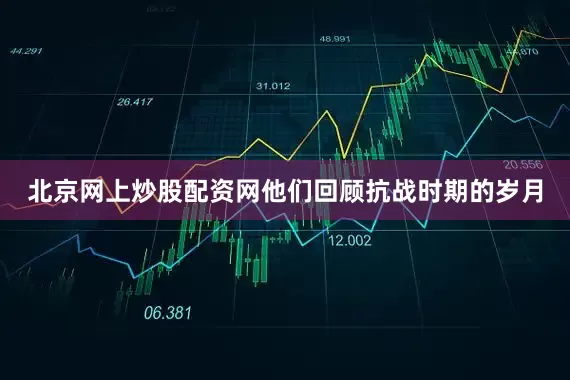 北京网上炒股配资网他们回顾抗战时期的岁月