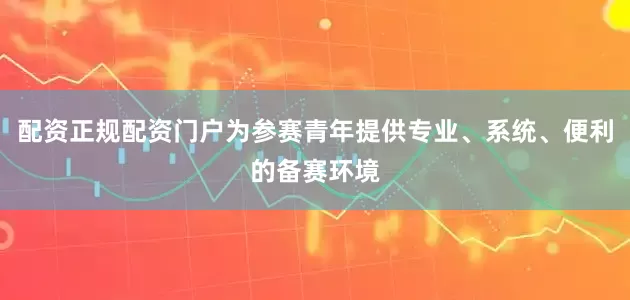 配资正规配资门户为参赛青年提供专业、系统、便利的备赛环境