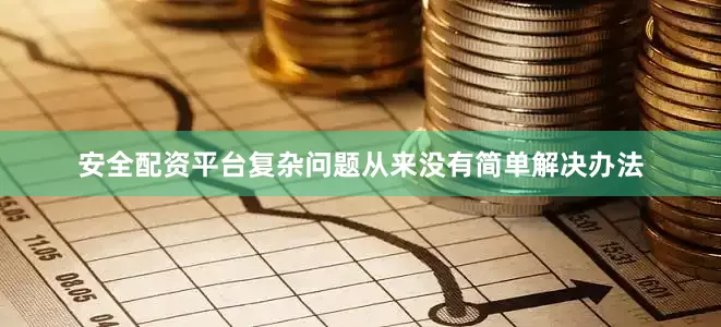 安全配资平台复杂问题从来没有简单解决办法
