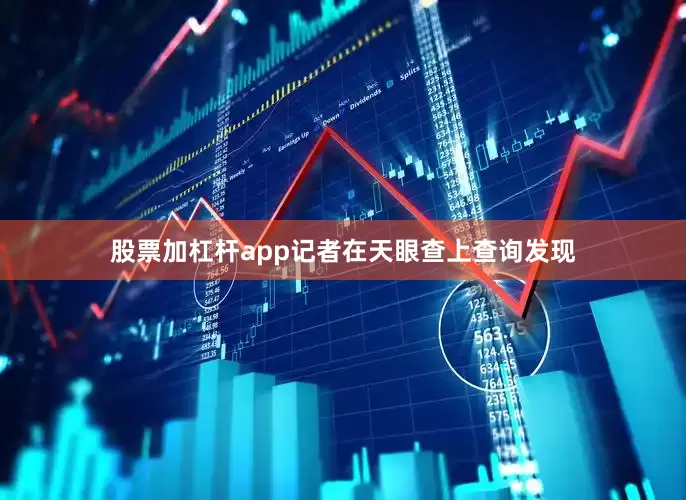 股票加杠杆app记者在天眼查上查询发现